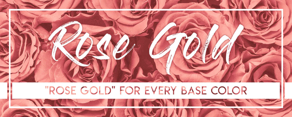 Rose Gold for every base color!